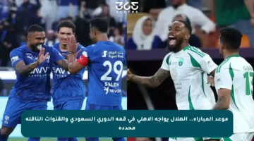 موعد المباراة.. الهلال يواجه الأهلي في قمة الدوري السعودي والقنوات الناقلة محددة